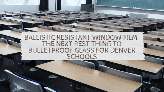 Ballistic Resistant Window Film_ The Next Best Thing to Bulletproof Glass for Denver Schools